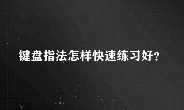 键盘指法怎样快速练习好？
