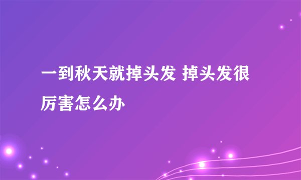 一到秋天就掉头发 掉头发很厉害怎么办