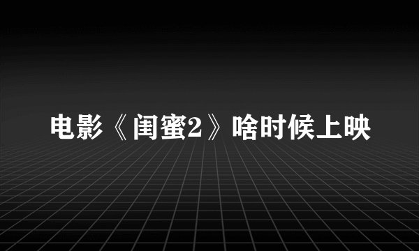 电影《闺蜜2》啥时候上映