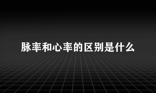 脉率和心率的区别是什么