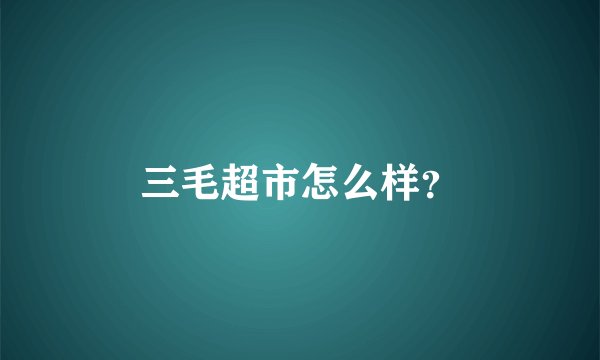 三毛超市怎么样？