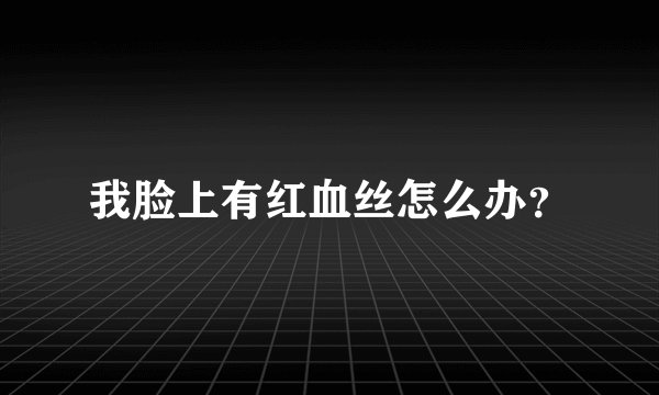 我脸上有红血丝怎么办？