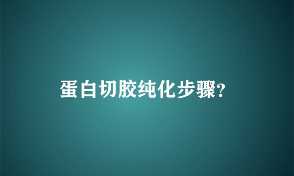 蛋白切胶纯化步骤？