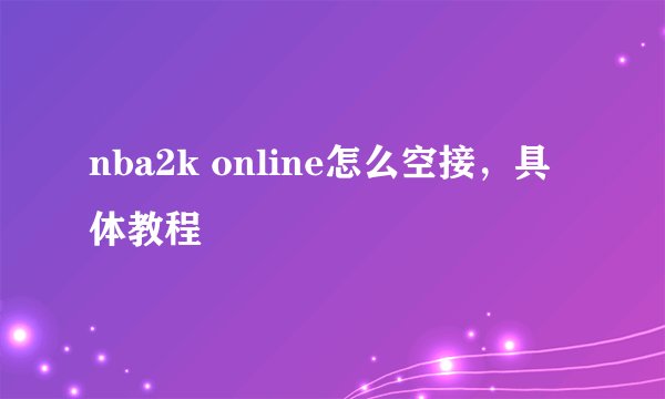 nba2k online怎么空接，具体教程
