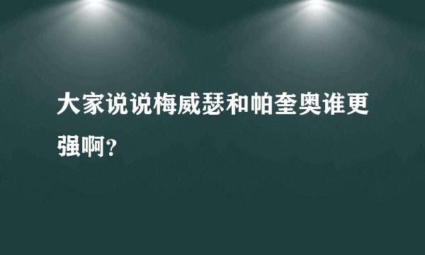 大家说说梅威瑟和帕奎奥谁更强啊？