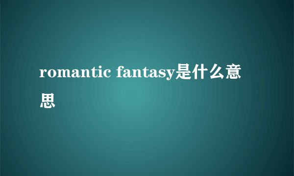 romantic fantasy是什么意思
