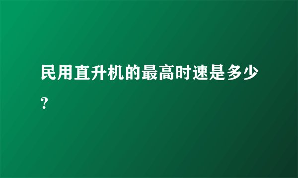 民用直升机的最高时速是多少？
