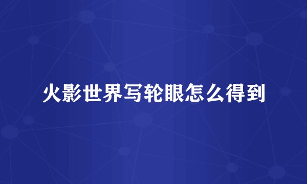火影世界写轮眼怎么得到