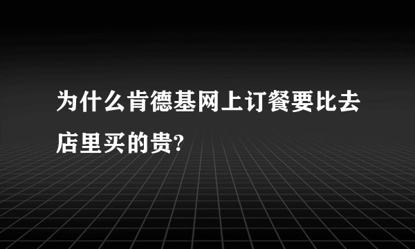 为什么肯德基网上订餐要比去店里买的贵?