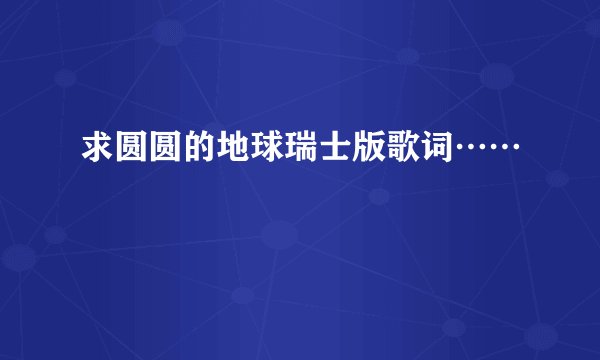 求圆圆的地球瑞士版歌词……