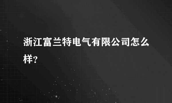 浙江富兰特电气有限公司怎么样？