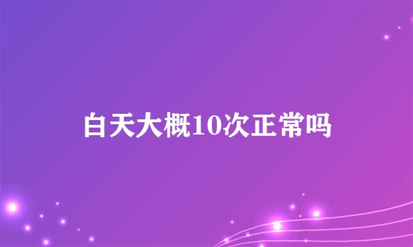 白天大概10次正常吗
