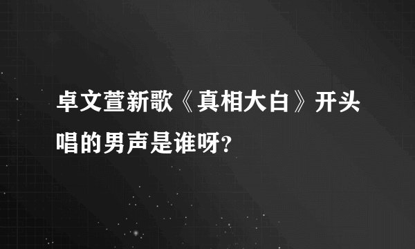卓文萱新歌《真相大白》开头唱的男声是谁呀？