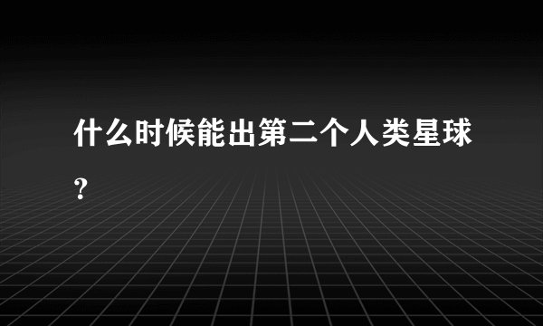 什么时候能出第二个人类星球？