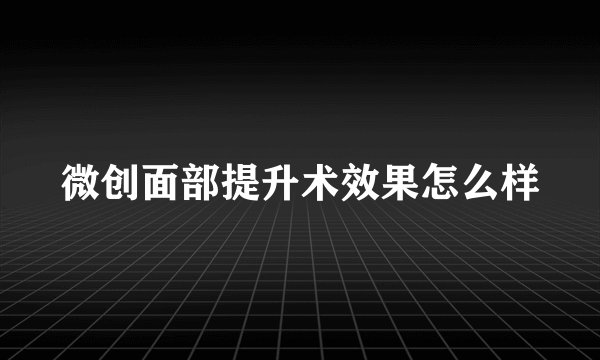 微创面部提升术效果怎么样