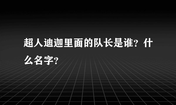 超人迪迦里面的队长是谁？什么名字？