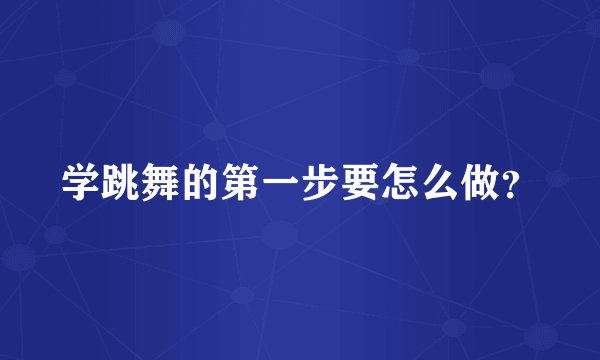 学跳舞的第一步要怎么做？