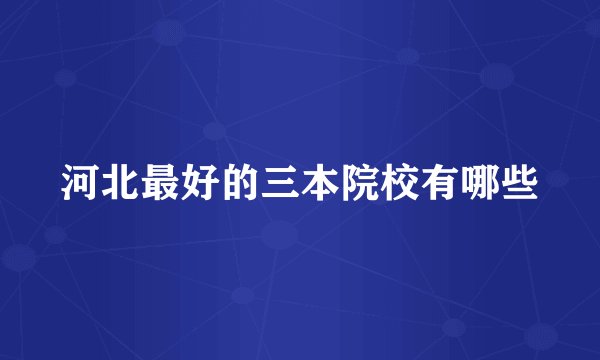 河北最好的三本院校有哪些