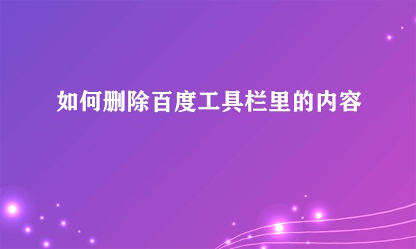 如何删除百度工具栏里的内容