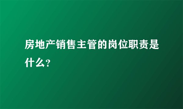 房地产销售主管的岗位职责是什么？