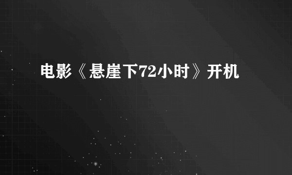 电影《悬崖下72小时》开机