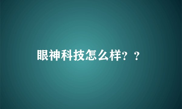 眼神科技怎么样？？