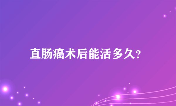 直肠癌术后能活多久？