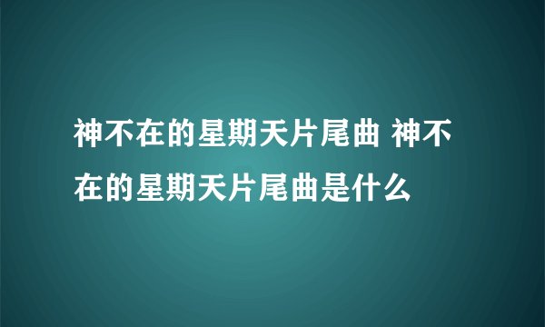神不在的星期天片尾曲 神不在的星期天片尾曲是什么