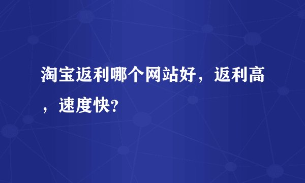 淘宝返利哪个网站好，返利高，速度快？