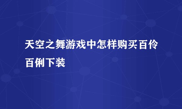 天空之舞游戏中怎样购买百伶百俐下装