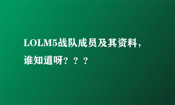 LOLM5战队成员及其资料，谁知道呀？？？