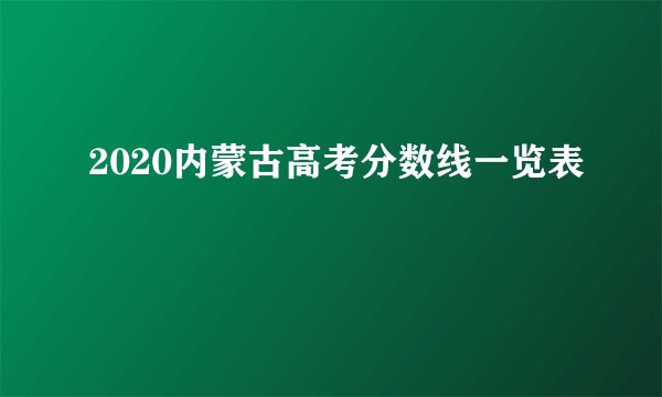 2020内蒙古高考分数线一览表