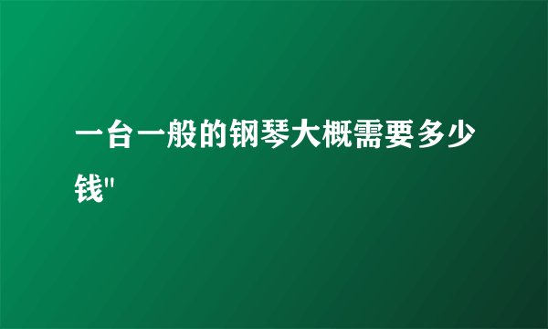 一台一般的钢琴大概需要多少钱