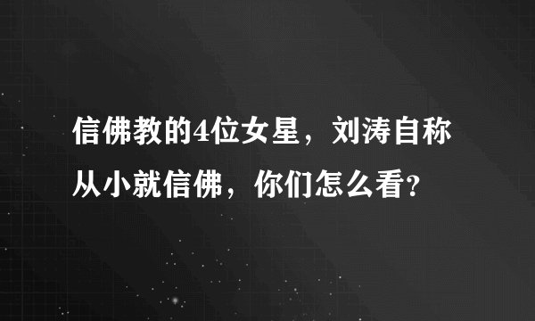 信佛教的4位女星，刘涛自称从小就信佛，你们怎么看？