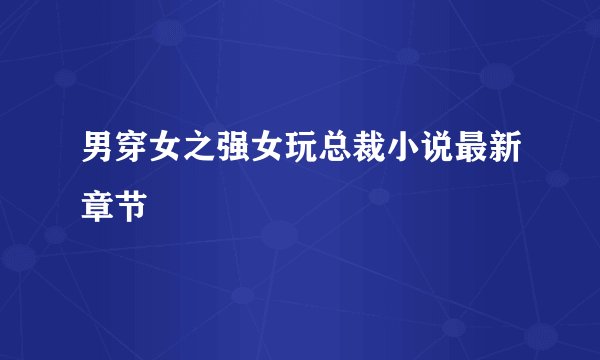 男穿女之强女玩总裁小说最新章节