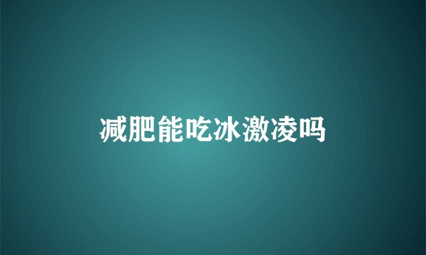 减肥能吃冰激凌吗