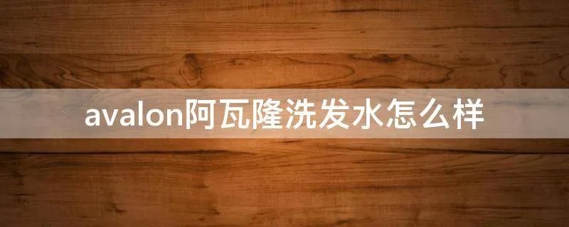 avalon阿瓦隆洗发水怎么样