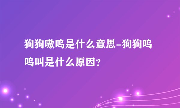 狗狗嗷呜是什么意思-狗狗呜呜叫是什么原因？