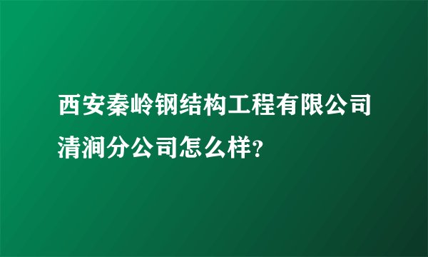 西安秦岭钢结构工程有限公司清涧分公司怎么样？
