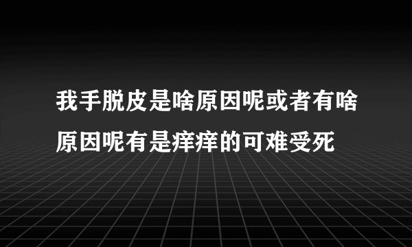 我手脱皮是啥原因呢或者有啥原因呢有是痒痒的可难受死