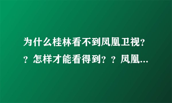 为什么桂林看不到凤凰卫视？？怎样才能看得到？？凤凰台是不是被官方给禁播了？？