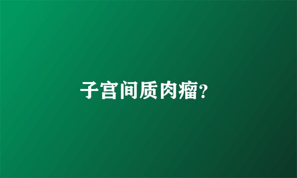 子宫间质肉瘤？