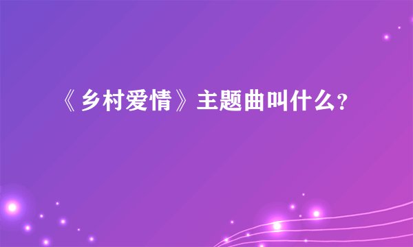 《乡村爱情》主题曲叫什么？