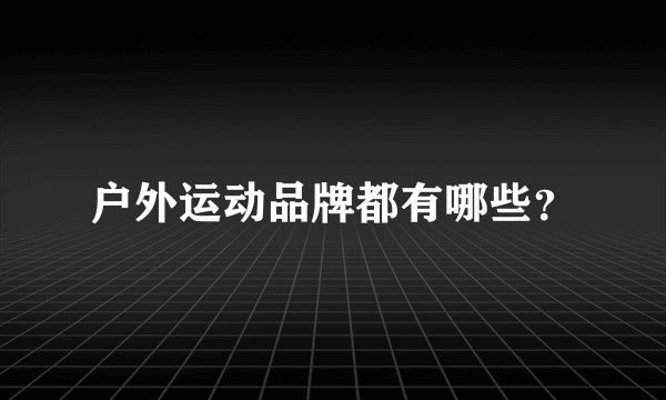 户外运动品牌都有哪些？