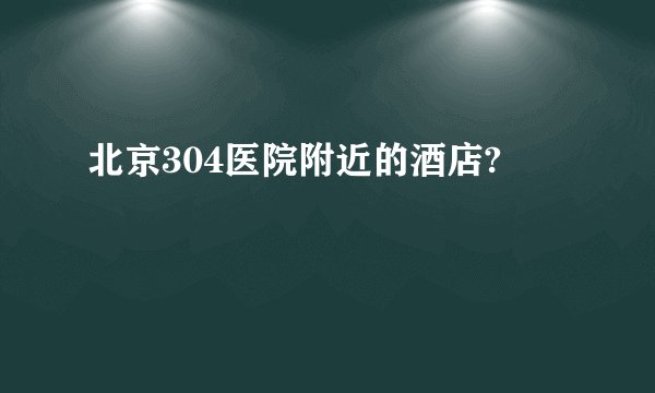 北京304医院附近的酒店?