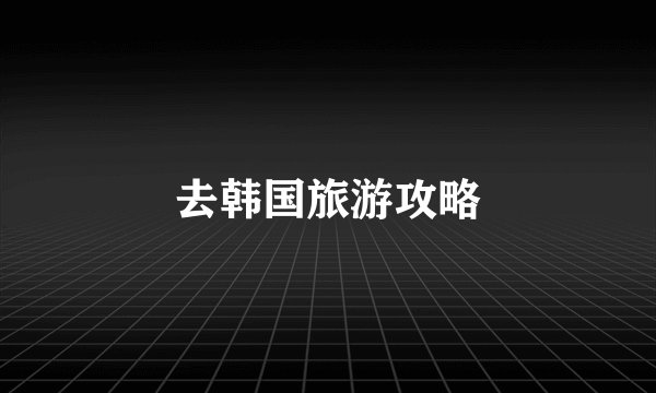 去韩国旅游攻略