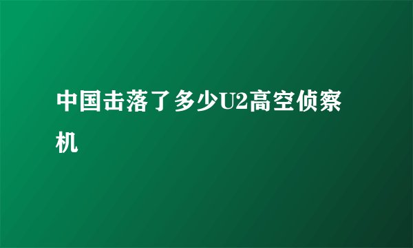 中国击落了多少U2高空侦察机