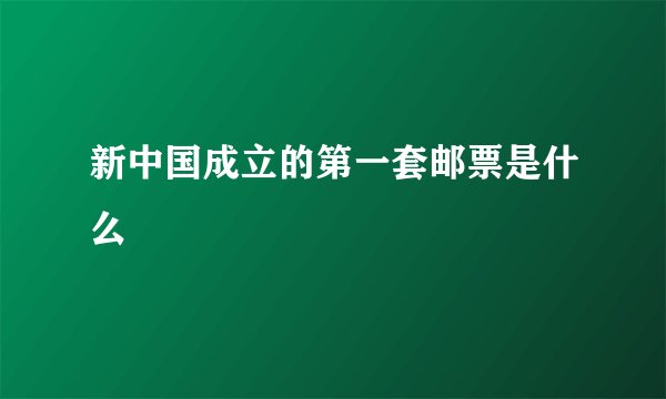 新中国成立的第一套邮票是什么