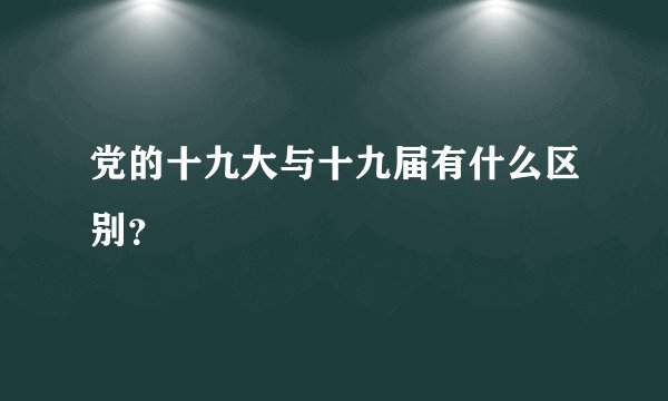 党的十九大与十九届有什么区别?