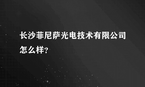 长沙菲尼萨光电技术有限公司怎么样？